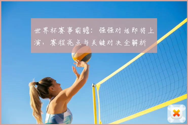 世界杯赛事前瞻:强强对话即将上演,赛程亮点与关键对决全解析