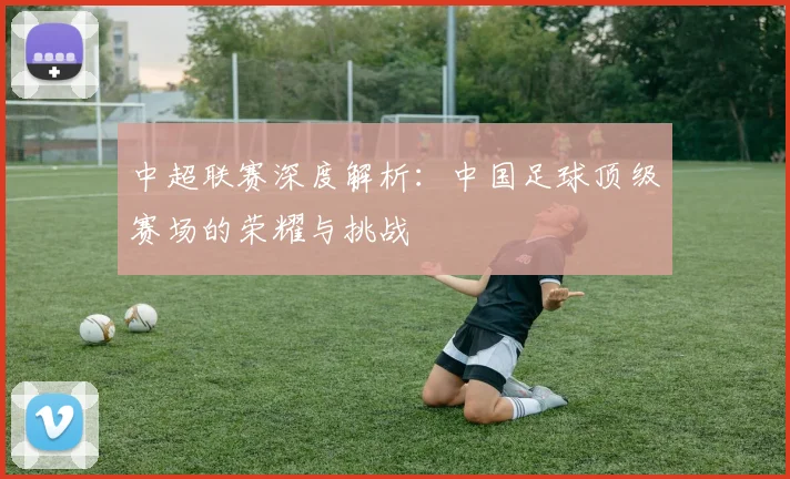中超联赛深度解析:中国足球顶级赛场的荣耀与挑战