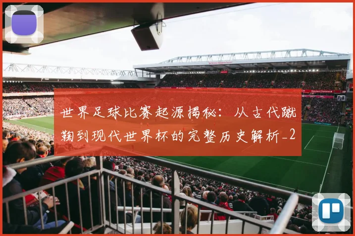 世界足球比赛起源揭秘:从古代蹴鞠到现代世界杯的完整历史解析_20260609201528