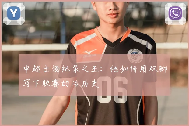 中超出场纪录之王：他如何用双脚写下联赛的活历史