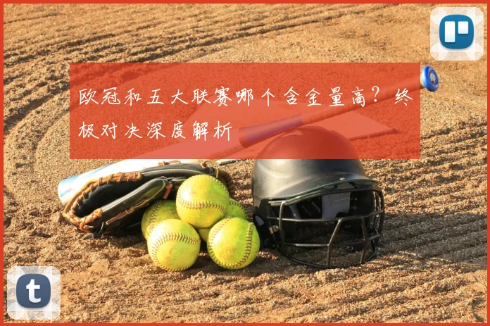 欧冠和五大联赛哪个含金量高？终极对决深度解析