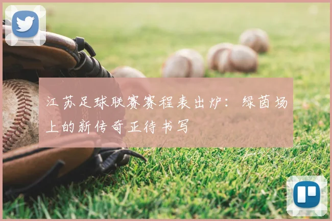 江苏足球联赛赛程表出炉：绿茵场上的新传奇正待书写