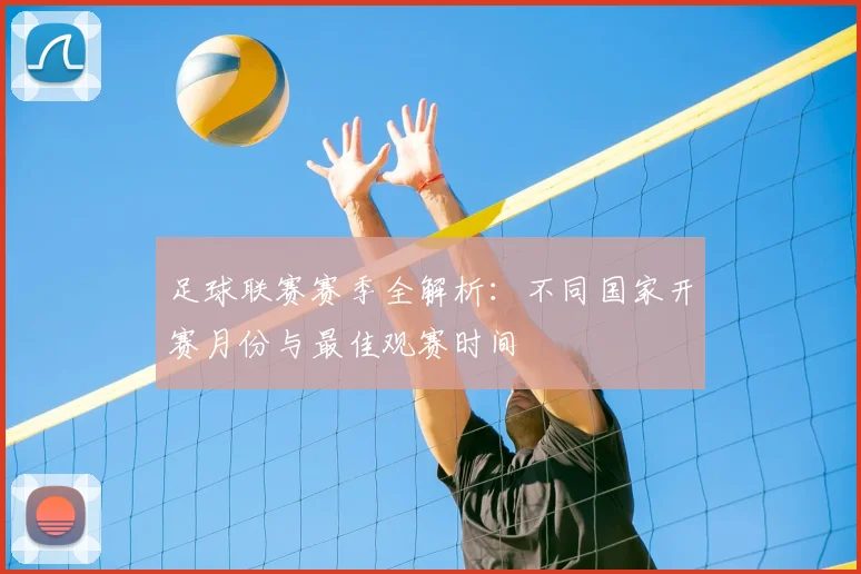 足球联赛赛季全解析：不同国家开赛月份与最佳观赛时间
