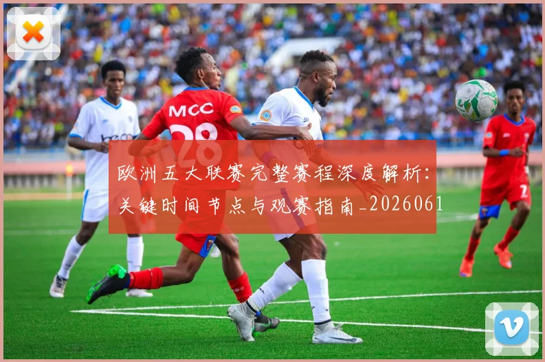 欧洲五大联赛完整赛程深度解析:关键时间节点与观赛指南_20260613172719