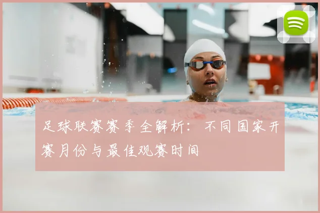 足球联赛赛季全解析:不同国家开赛月份与最佳观赛时间