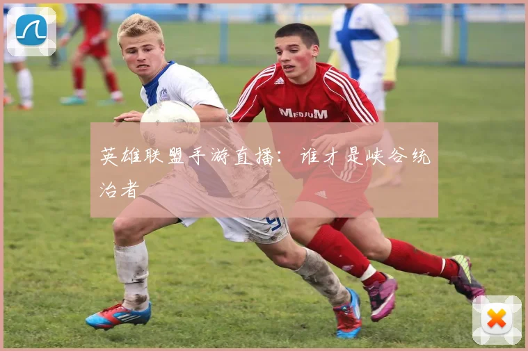 英雄联盟手游直播：谁才是峡谷统治者