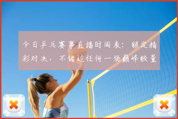 今日乒乓赛事直播时间表:锁定精彩对决,不错过任何一场巅峰较量